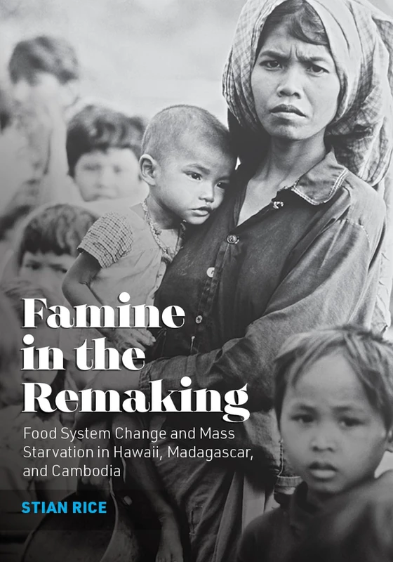 Famine in the Remaking: Food System Change and Mass Starvation in Hawaii, Madagascar, and Cambodia (Radical Natures)