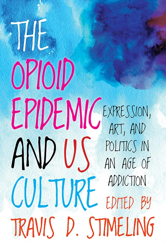 The Opioid Epidemic and US Culture: Expression, Art, and Politics in an Age of Addiction