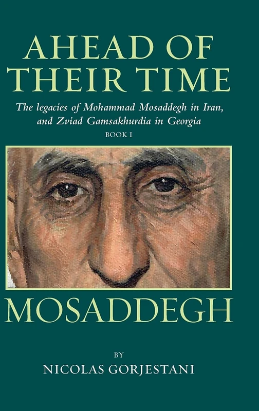Mosaddegh: The Legacies of Mohammad Mosaddegh in Iran, and Zviad Gamaskhurdia in Georgia: Book1 (Ahead of Their Time)