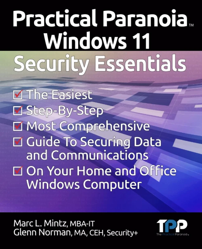 Practical Paranoia Windows 11 Security Essentials: The Easiest, Step-By-Step, MostComprehensive Guide To Securing Data and Communications On Your Home and Office Windows PC