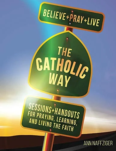The Catholic Way: Sessions & Handouts for Praying, Learning, and Living the Faith
