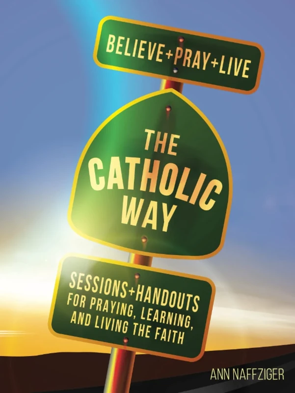 The Catholic Way: Sessions & Handouts for Praying, Learning, and Living the Faith