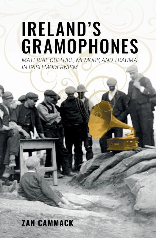 Ireland’s Gramophones: Material Culture, Memory, and Trauma in Irish Modernism (Clemson University Press) (Clemson University Press w/ LUP)