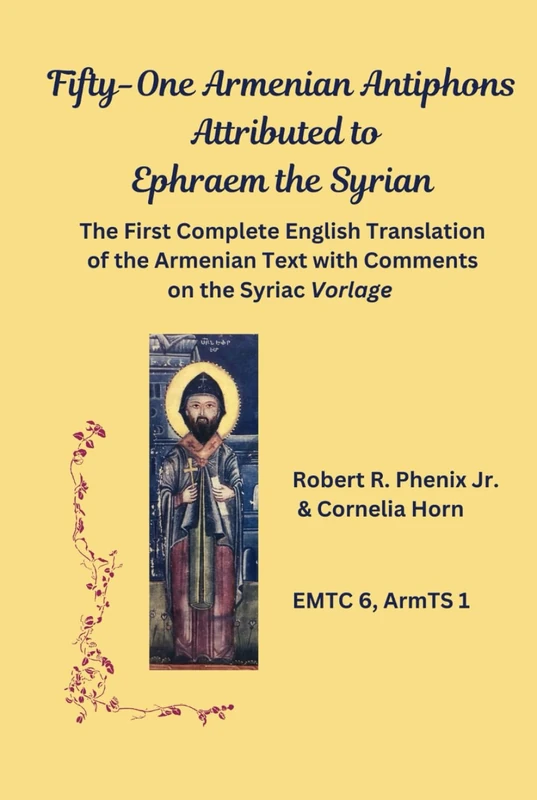 Fifty-One Armenian Antiphons Attributed to Ephraem the Syrian: The First Complete English Translation of the Armenian Text with Comments on the Syriac ... (Eastern Mediterranean Texts and Contexts)