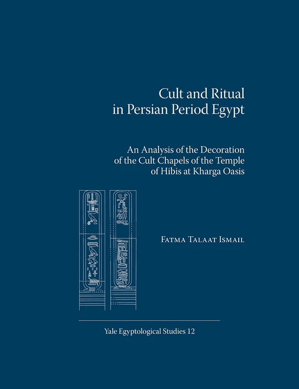 Cult and Ritual in Persian Period Egypt: An Analysis of the Decoration of the Cult Chapels of the Temple of Hibis at Kharga Oasis: 12 (Yale Egyptological Studies)