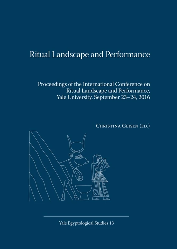 Ritual Landscape and Performance: Proceedings of the International Conference on Ritual Landscape and Performance, Yale University, September 23-24, 2016 (Yale Egyptological Studies): 13