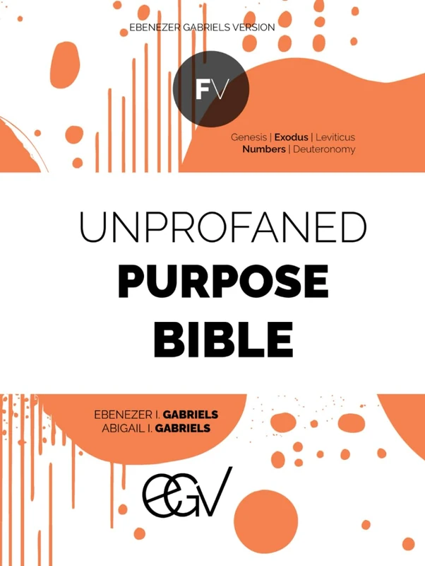 Unprofaned Purpose Bible: Foundations Volume: Genesis, Exodus, Leviticus, Numbers, Deuteronomy: Ebenezer Gabriels Version (EGV)