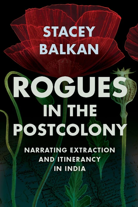 Rogues in the Postcolony: Narrating Extraction and Itinerancy in India (Histories of Capitalism and the Environment)