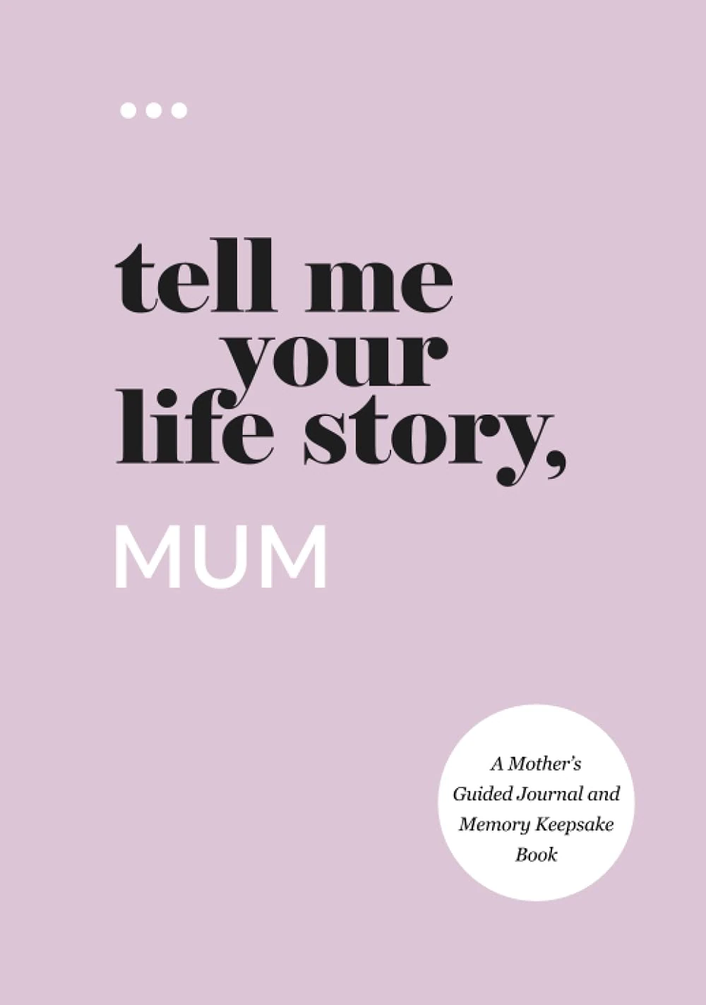 Tell Me Your Life Story, Mum: A Mother’s Guided Journal and Memory Keepsake Book (Tell Me Your Life Story® Series Books)