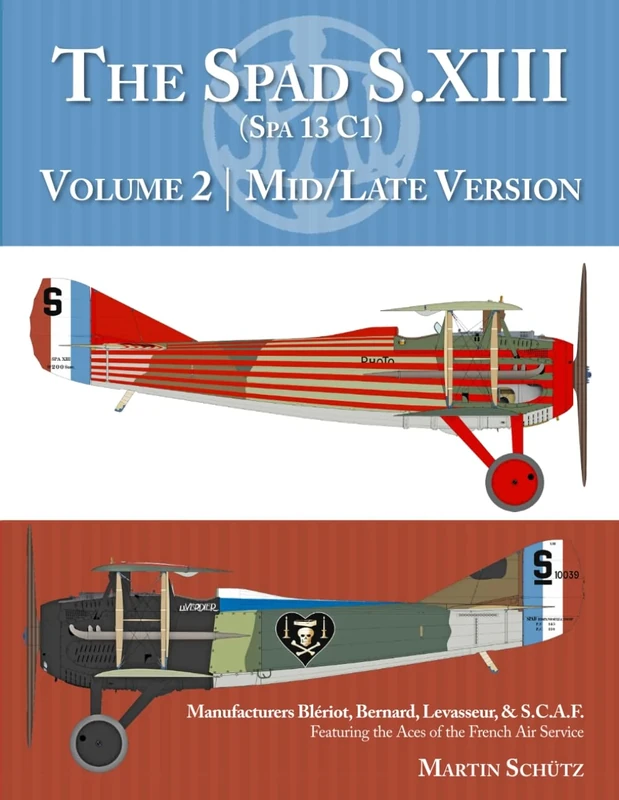 The Spad S.XIII (Spa 13 C1): Volume 2: Mid/Late Versions Manufacturers Blériot, Bernard, Levasseur, & S.C.A.F.