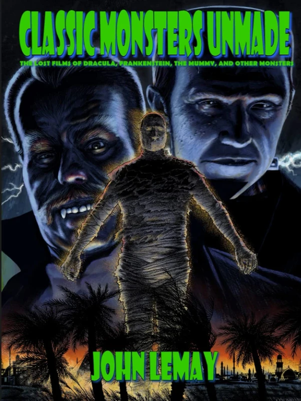 Classic Monsters Unmade: The Lost Films of Dracula, Frankenstein, the Mummy, and Other Monsters (1899-2000)