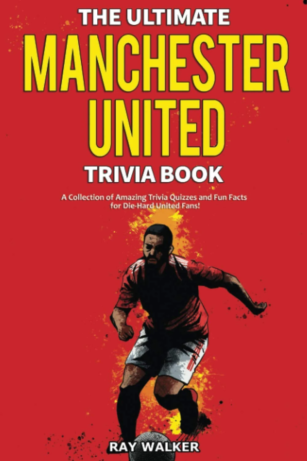 The Ultimate Manchester United Trivia Book: A Collection of Amazing Trivia Quizzes and Fun Facts for Die-Hard Man United Fans!
