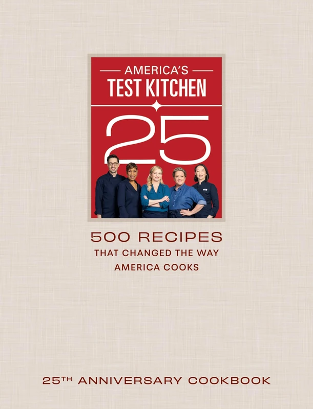 America's Test Kitchen Twenty-Fifth Anniversary Cookbook: 500 Recipes That Changed the Way America Cooks