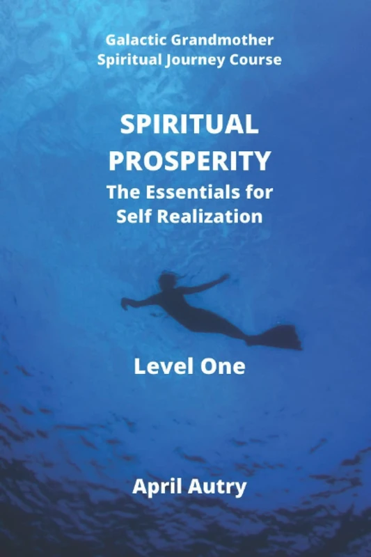 SPIRITUAL PROSPERITY - The Essentials for Self Realization - Level One: Galactic Grandmother Spiritual Journey Course