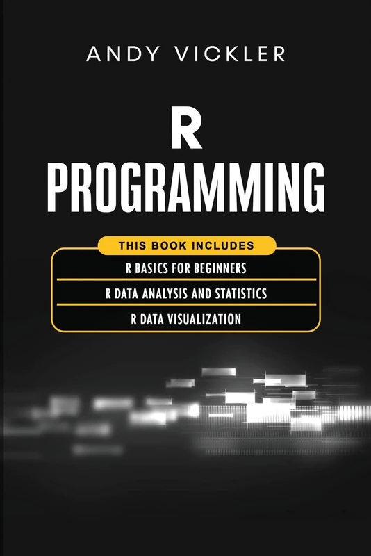 R Programming: This book includes: R Basics for Beginners + R Data Analysis and Statistics + R Data Visualization: 4