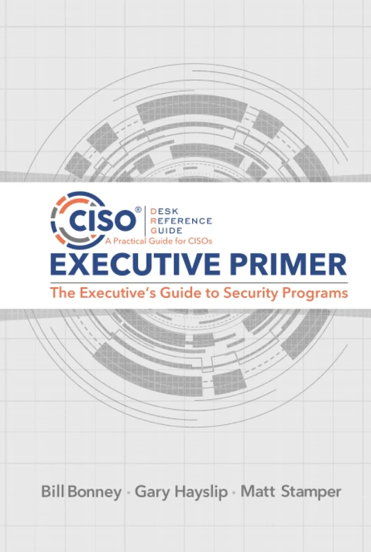 CISO Desk Reference Guide Executive Primer: The Executive’s Guide to Security Programs