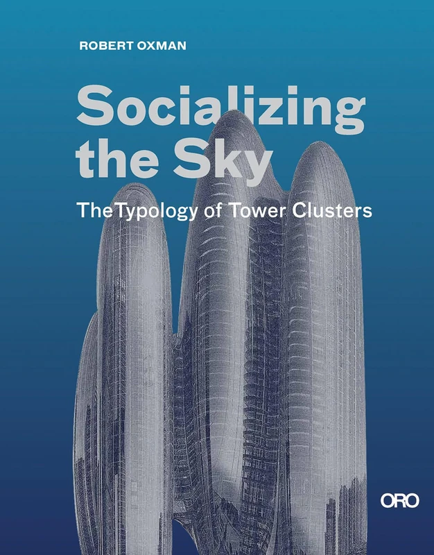Oro Editions - Socializing the Sky: The Typology of Tower Clusters