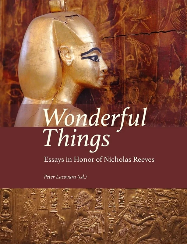 Wonderful Things: Essays in Honor of Nicholas Reeves (Material and Visual Culture of Ancient Egypt)