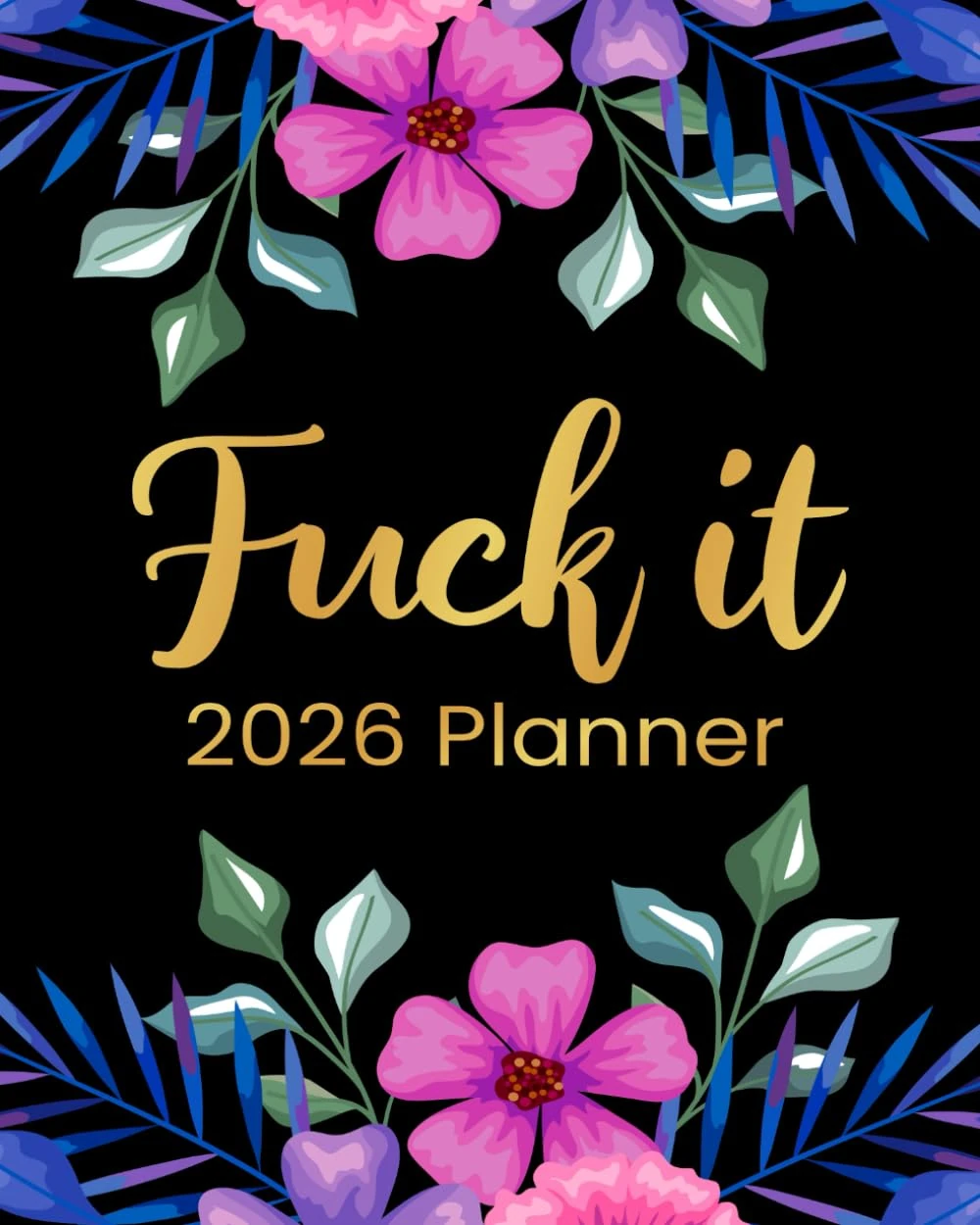 Fuck It 2026 Planner: Funny Weekly and Monthly Organizer With Sweary Affirmations, Inspirational Quotations, and Motivational Humor (Swearing Self-Help Humor)