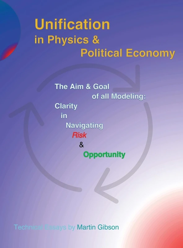 Unification in Physics & Political Economy: The Aim & Goal of all Modeling: Clarity in Navigating Risk & Opportunity (Martin Gibson) - Image 1