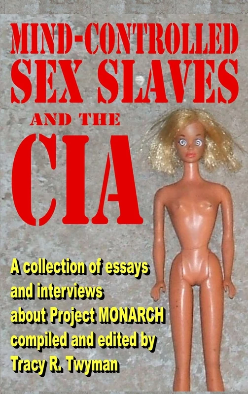 Mind-Controlled Sex Slaves and the CIA: A Collection of Essays and Interviews About Project MONARCH