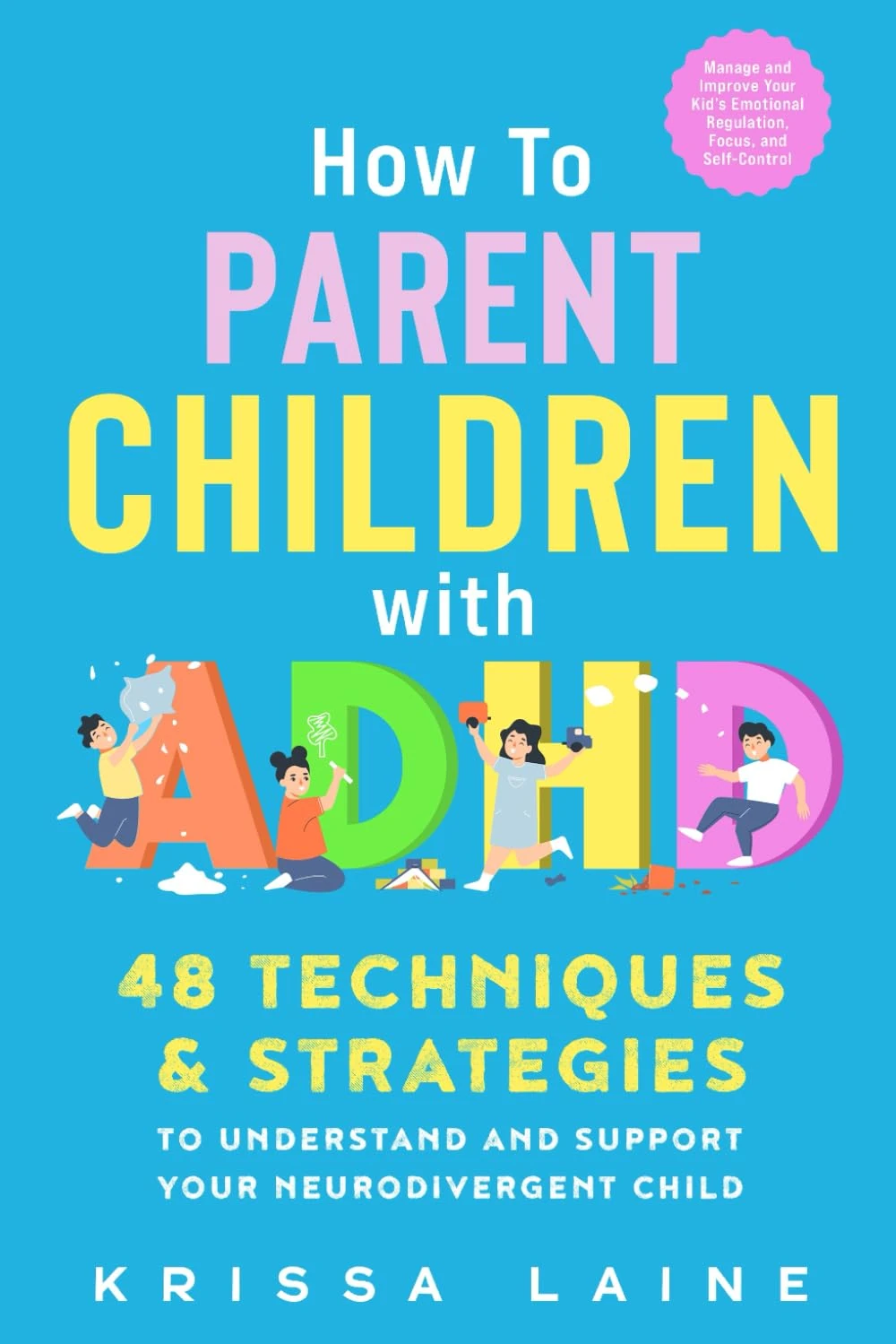 How to Parent Children with ADHD: 48 Techniques & Strategies to Understand and Support Your Neurodivergent Child. Manage and Improve Your Kid’s Emotional Regulation, Focus, and Self-Control