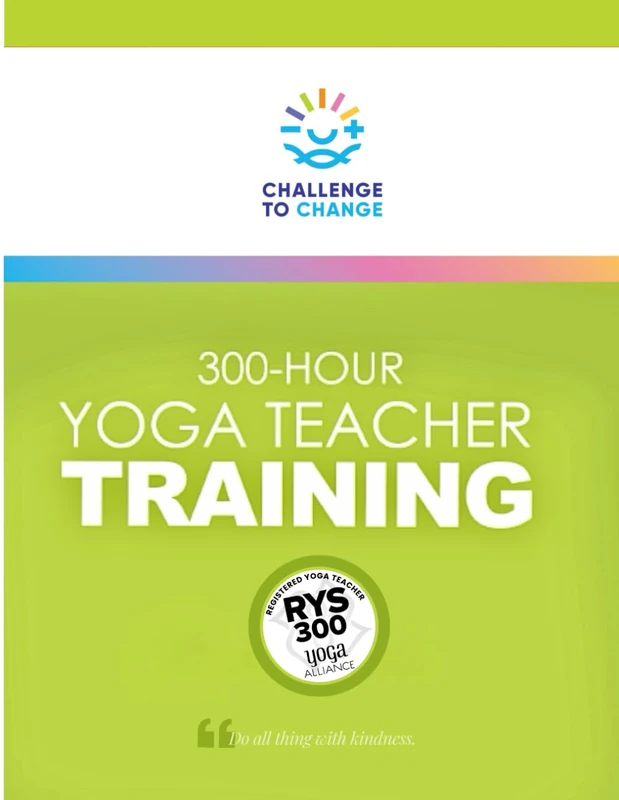 Challenge to Change, Inc. 300-Hour Yoga Teacher Training Manual: A Companion Manual for Challenge to Change’s 300-Hour Yoga Teacher Training — Online Self-Paced or In-Person