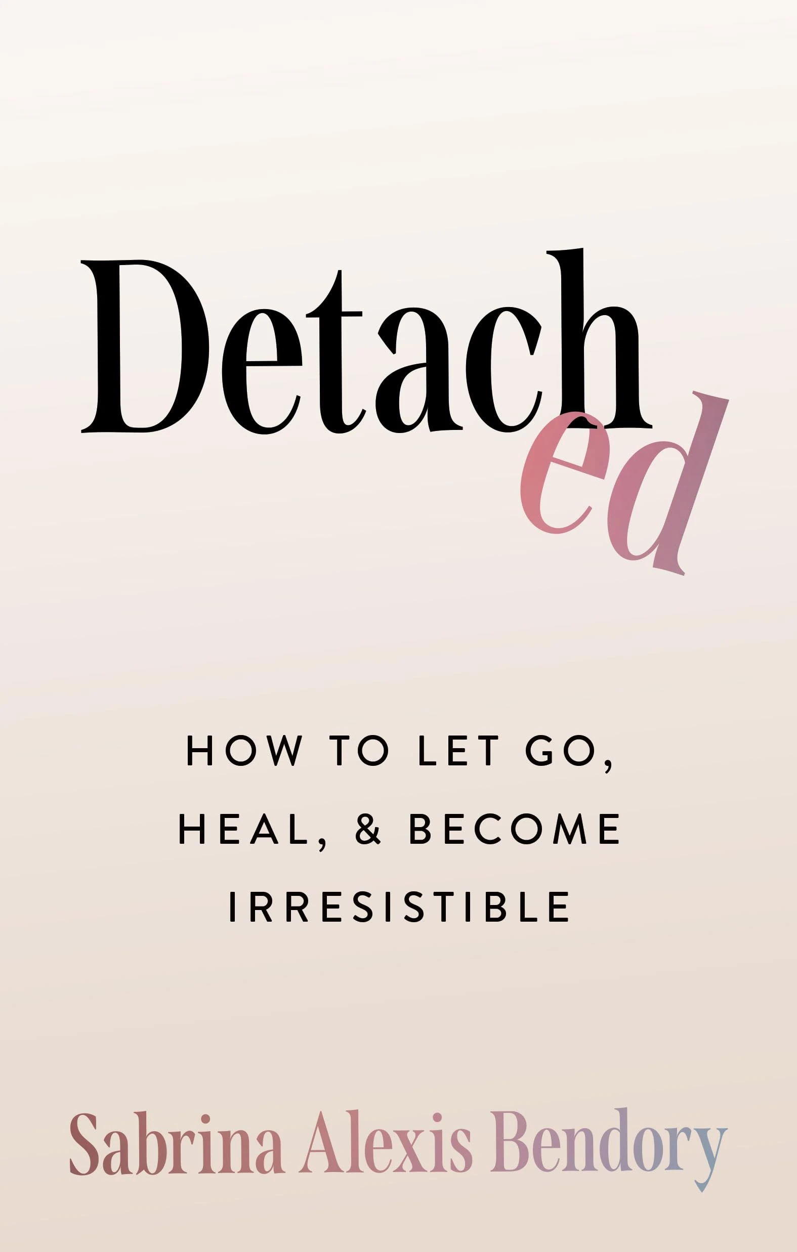 Detached: How to Let Go, Heal, and Become Irresistible