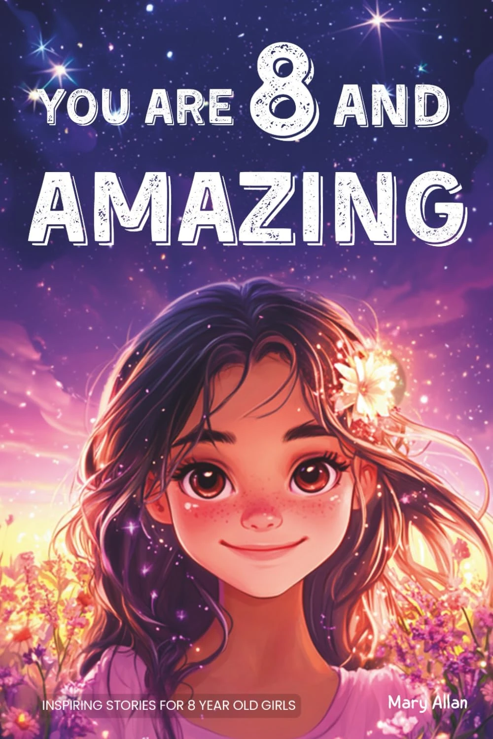 You Are 8 And Amazing! Inspiring Stories For 8 Year Old Girls: 15 Motivating Tales About Confidence, Creativity, Friendships and Kindness (You Are Amazing!)