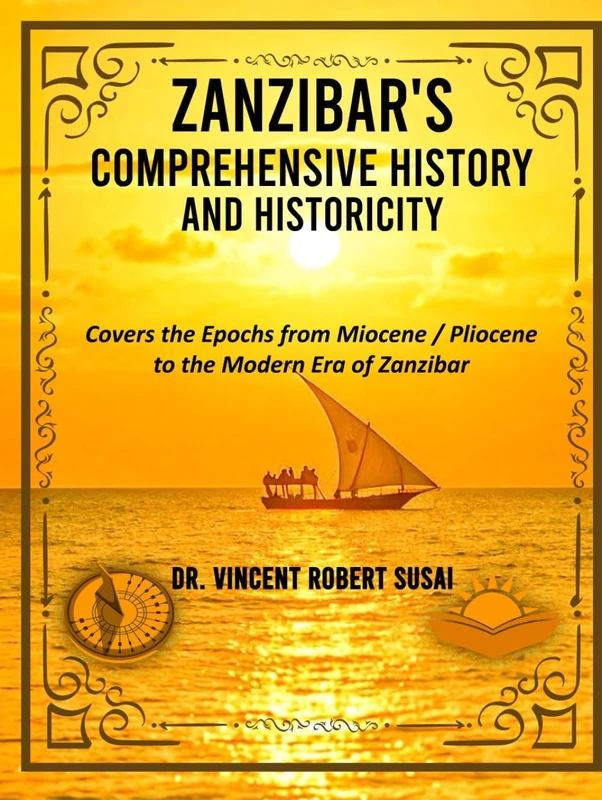 ZANZIBAR'S COMPREHENSIVE HISTORY & HISTORICITY: Covers the Epochs from Miocene / Pliocene to the Modern Era of Zanzibar