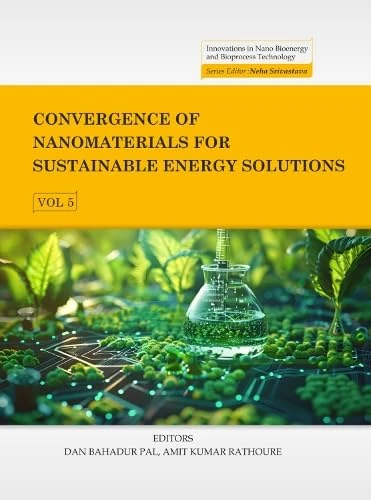 Convergence of Nanomaterials for Sustainable Energy Solutions, Volume 05 (Innovations in Nano Bioenergy and Bioprocess Technology Series)