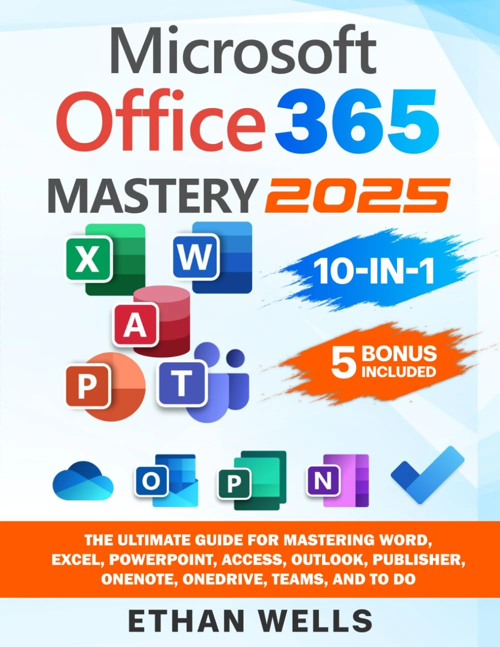 Microsoft Office Mastery: The Ultimate 10-in-1 Guide for Mastering Excel, Word, PowerPoint, Outlook, Teams, OneNote, Access, Publisher, OneDrive, and ... Users (Business Productivity Blueprint)