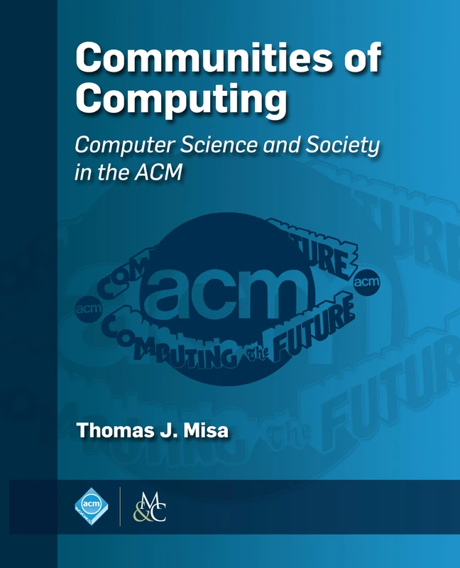 Communities of Computing: Computer Science and Society in the ACM (ACM Books)