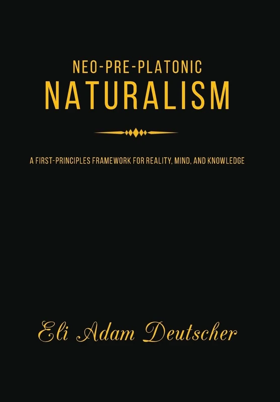 Neo-Pre-Platonic Naturalism: A First-Principles Framework for Reality, Mind, and Knowledge