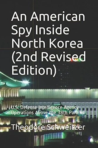 An American Spy Inside North Korea (2nd Revised Edition): U.S. Defense Intelligence Agency Operations Above the 38th Parallel (DIA in Asia)