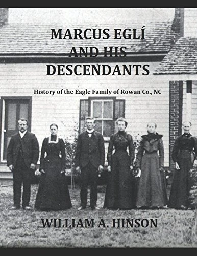 MARCUS EGLI AND HIS DESCENDANTS: History of the Eagle Family of Rowan County, NC