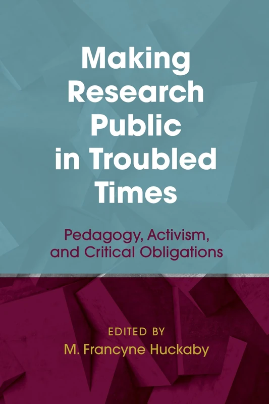 Making Research Public in Troubled Times: Pedagogy, Activism, and Critical Obligations: 5 (Qualitative Inquiry: Critical Ethics, Justice, and Activism 5)