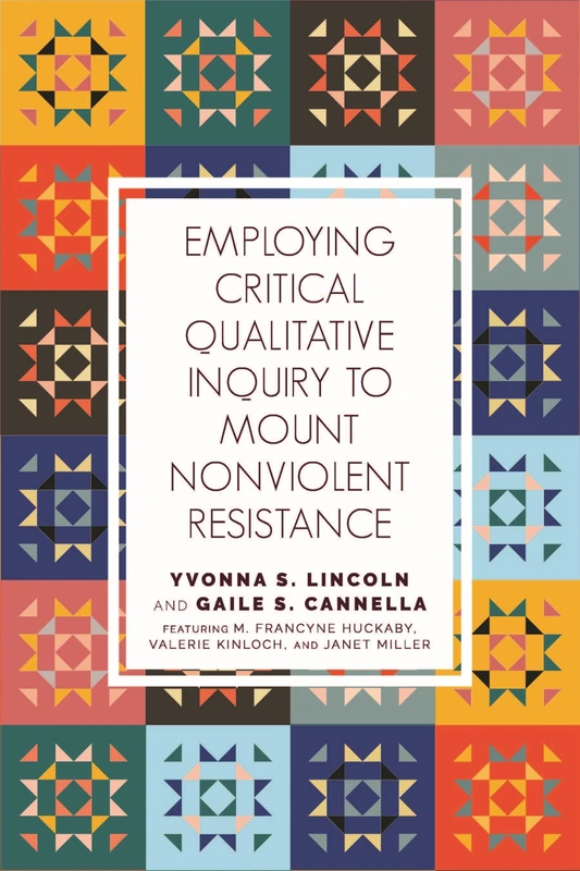 Employing Critical Qualitative Inquiry to Mount Non-Violent Resistance: 5 (Qualitative Inquiry: Critical Ethics, Justice, and Activism 5)