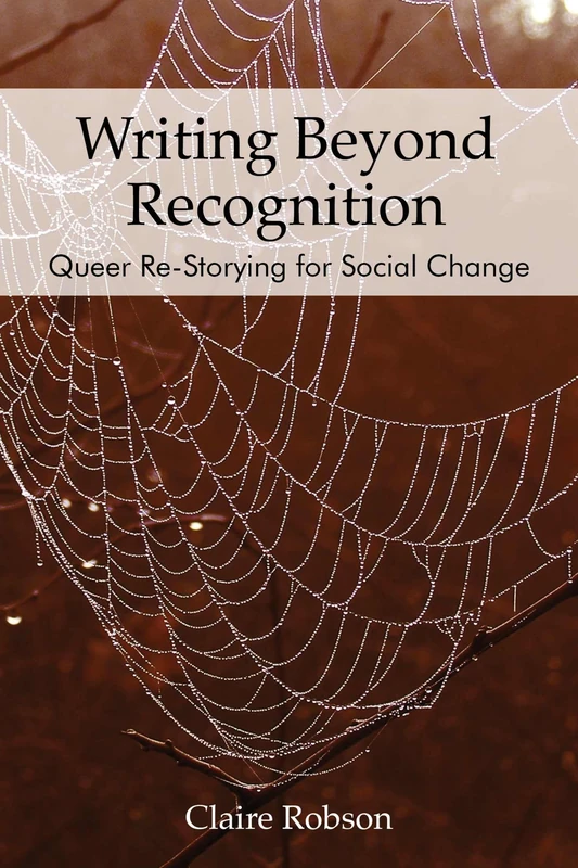 Writing Beyond Recognition: Queer Re-Storying for Social Change (Queer Singularities: LGBTQ Histories, Cultures, and Identities in Education)