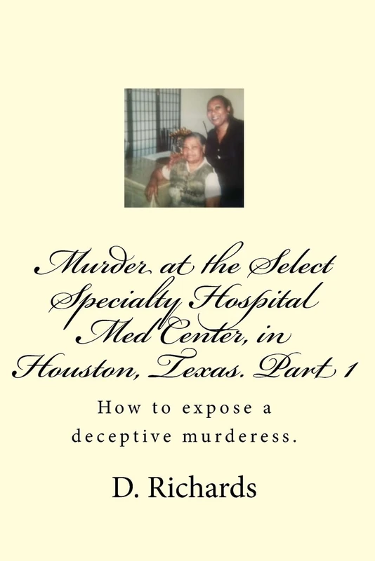 Murder at the Select Specialty Hospital Med Center, in Houston, Texas. Part 1: How to expose a deceptive murderess.: Volume 1 - Image 1