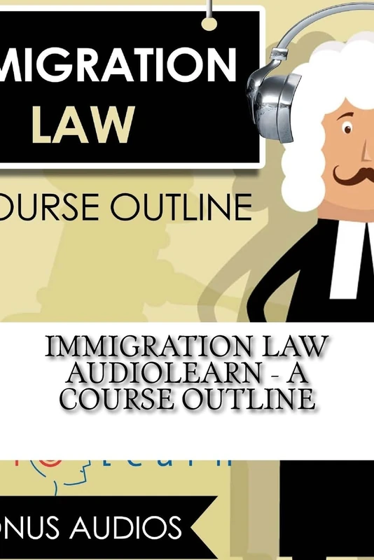 Immigration Law AudioLearn - A Course Outline (Law School Course Outlines)