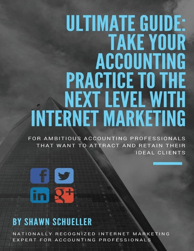 Ultimate Guide: Take Your Accounting Practice To The Next Level With Internet Marketing: For Ambitious Accounting Professionals That Want To Attract & Retain Their Ideal Clients