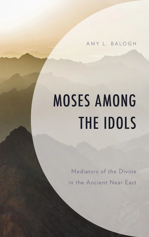 Moses among the Idols: Mediators of the Divine in the Ancient Near East