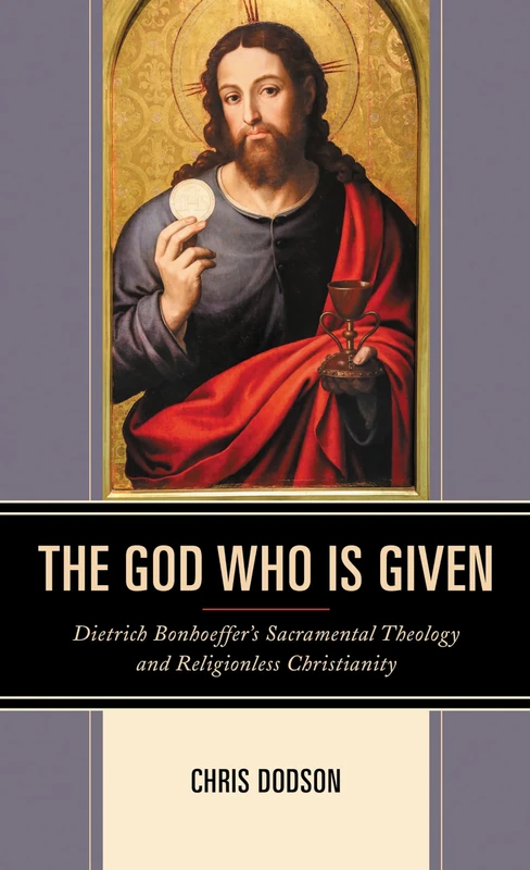 The God Who Is Given: Dietrich Bonhoeffers Sacramental Theology and Religionless Christianity