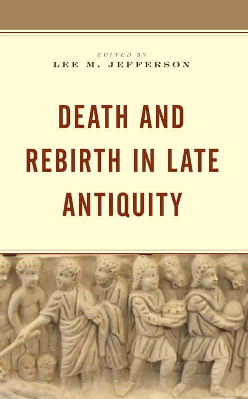 Death and Rebirth in Late Antiquity: Essays in Honor of Robin M. Jensen