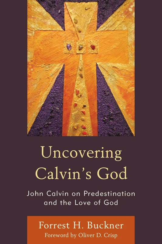 Uncovering Calvins God: John Calvin on Predestination and the Love of God
