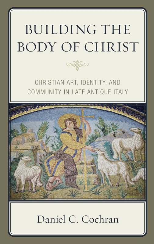 Building the Body of Christ: Christian Art, Identity, and Community in Late Antique Italy