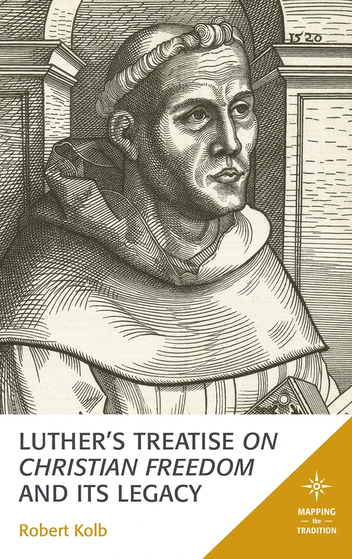 Luther's Treatise On Christian Freedom and Its Legacy (Mapping the Tradition)