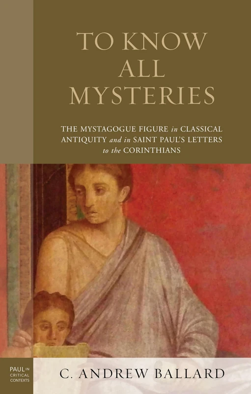 To Know All Mysteries: The Mystagogue Figure in Classical Antiquity and in Saint Paul’s Letters to the Corinthians (Paul in Critical Contexts)