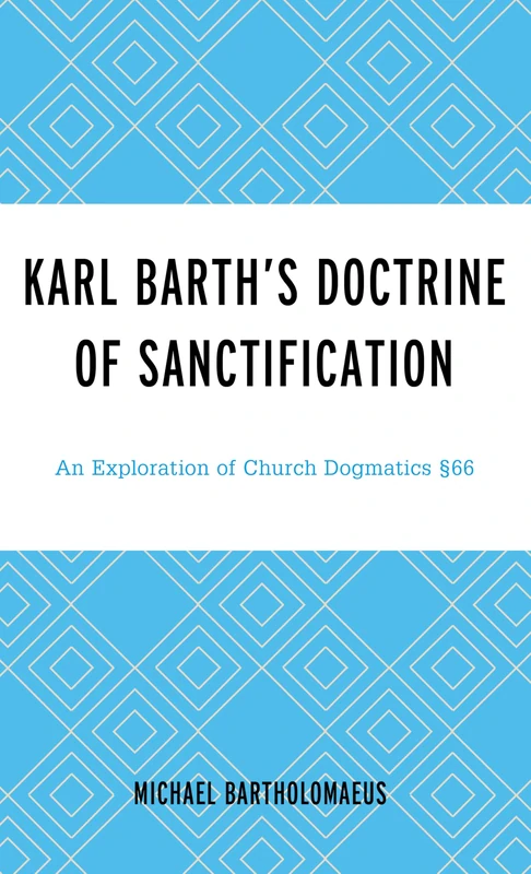 Karl Barth’s Doctrine of Sanctification: An Exploration of Church Dogmatics §66